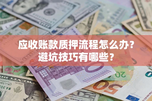 武汉应收账款质押流程怎么办？避坑技巧有哪些？