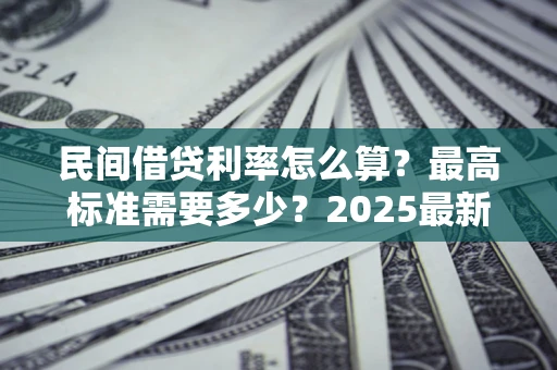 武汉民间借贷利率怎么算？最高标准需要多少？2025最新避坑指南