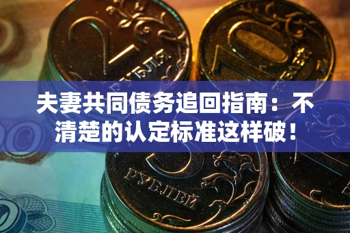 武汉夫妻共同债务追回指南：不清楚的认定标准这样破！