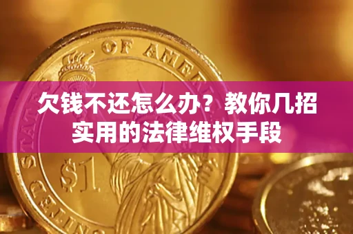 武汉欠钱不还怎么办？教你几招实用的法律维权手段