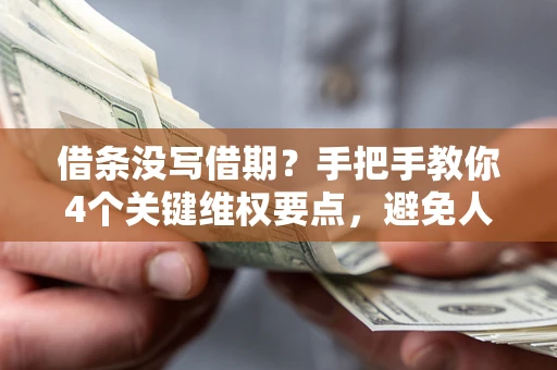 武汉借条没写借期？手把手教你4个关键维权要点，避免人财两空