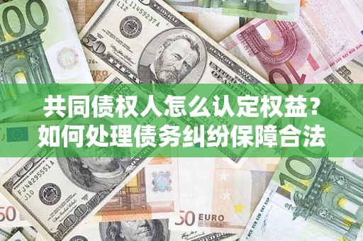 武汉共同债权人怎么认定权益？如何处理债务纠纷保障合法权益？