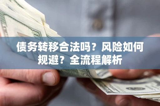武汉债务转移合法吗？风险如何规避？全流程解析
