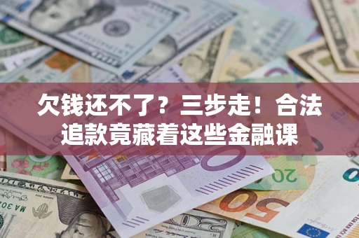 武汉欠钱还不了？三步走！合法追款竟藏着这些金融课