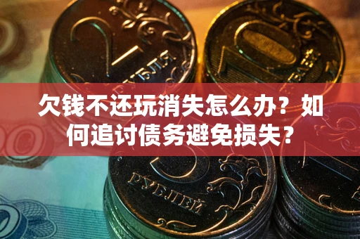 武汉欠钱不还玩消失怎么办？如何追讨债务避免损失？