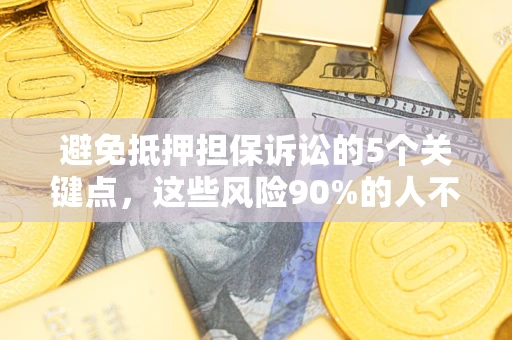 武汉避免抵押担保诉讼的5个关键点，这些风险90%的人不知道！