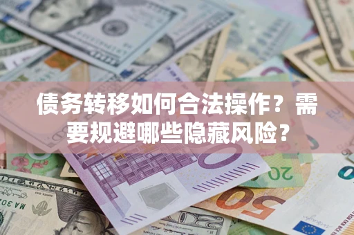 武汉债务转移如何合法操作？需要规避哪些隐藏风险？