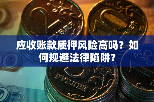 武汉应收账款质押风险高吗？如何规避法律陷阱？