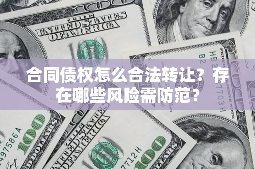 武汉合同债权怎么合法转让？存在哪些风险需防范？