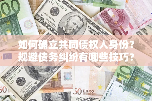 武汉如何确立共同债权人身份？规避债务纠纷有哪些技巧？