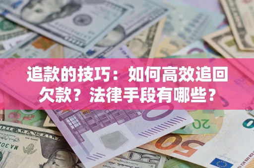武汉追款的技巧：如何高效追回欠款？法律手段有哪些？