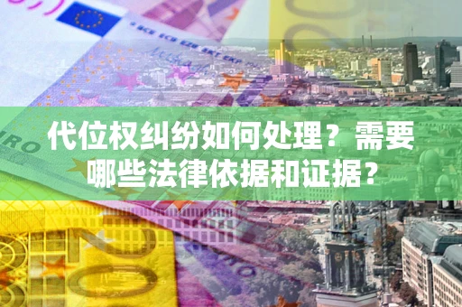 武汉代位权纠纷如何处理？需要哪些法律依据和证据？