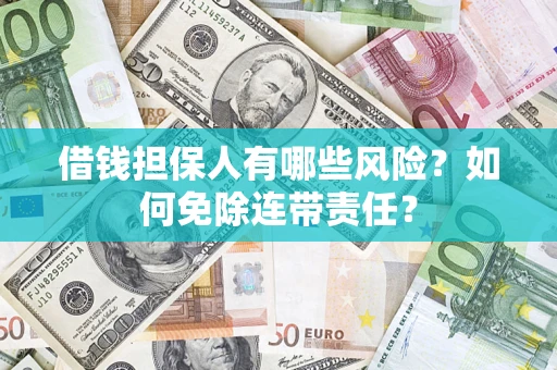 武汉借钱担保人有哪些风险？如何免除连带责任？