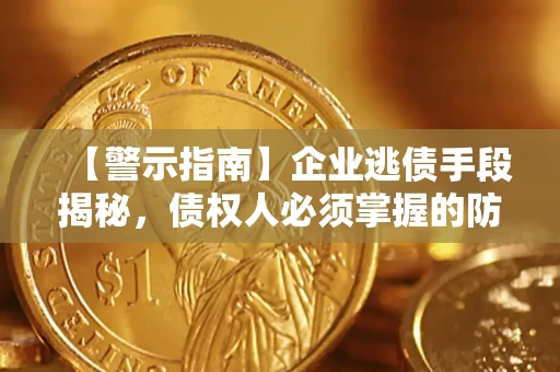 武汉【警示指南】企业逃债手段揭秘，债权人必须掌握的防坑宝典