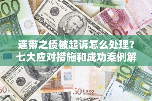 武汉连带之债被起诉怎么处理？七大应对措施和成功案例解析