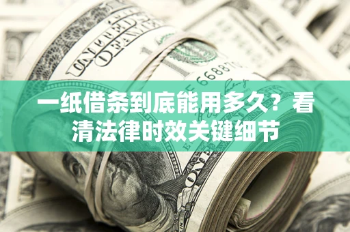 武汉一纸借条到底能用多久？看清法律时效关键细节