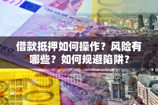 武汉借款抵押如何操作?风险有哪些?如何规避陷阱? 武汉借款抵押如何操作?风险有哪些?如何规避陷阱?