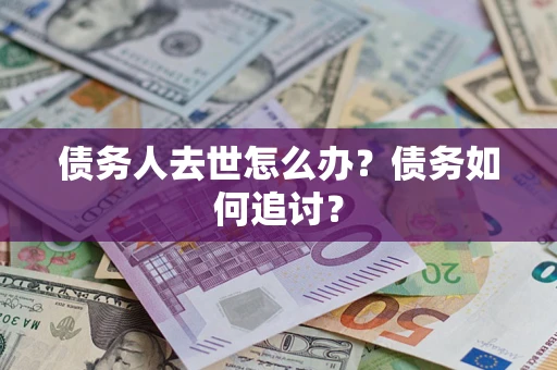 武汉债务人去世怎么办？债务如何追讨？