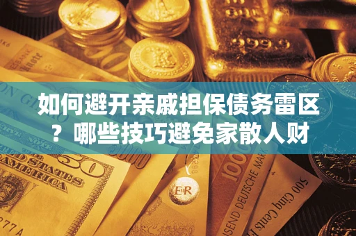武汉如何避开亲戚担保债务雷区？哪些技巧避免家散人财