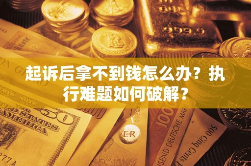 武汉起诉后拿不到钱怎么办?执行难题如何破解? 武汉起诉后拿不到钱怎么办?执行难题如何破解?