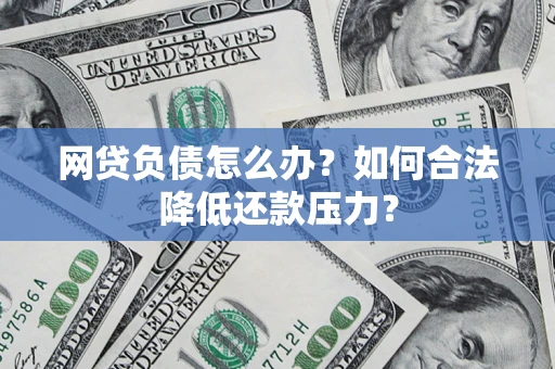武汉网贷负债怎么办？如何合法降低还款压力？