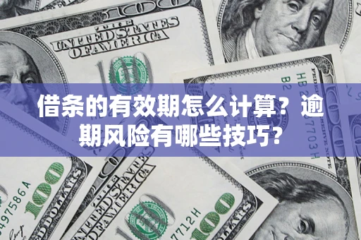 武汉借条的有效期怎么计算？逾期风险有哪些技巧？