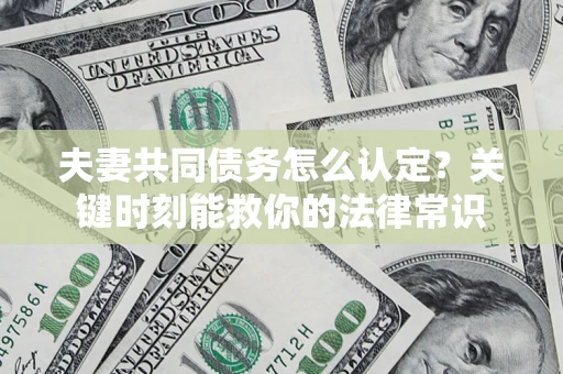 武汉夫妻共同债务怎么认定？关键时刻能救你的法律常识
