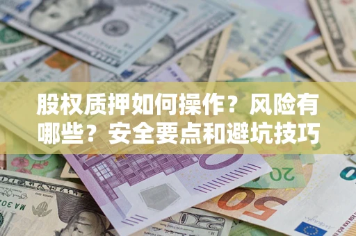 武汉股权质押如何操作？风险有哪些？安全要点和避坑技巧？