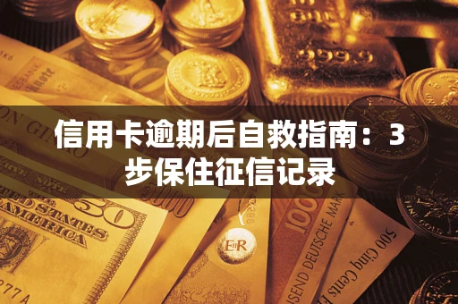 武汉信用卡逾期后自救指南：3步保住征信记录