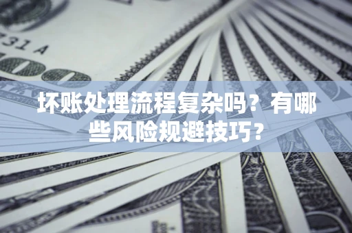 武汉坏账处理流程复杂吗？有哪些风险规避技巧？