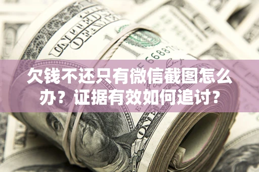 武汉欠钱不还只有微信截图怎么办？证据有效如何追讨？