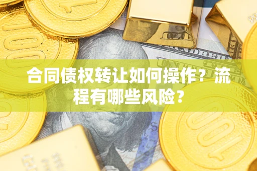 武汉合同债权转让如何操作？流程有哪些风险？