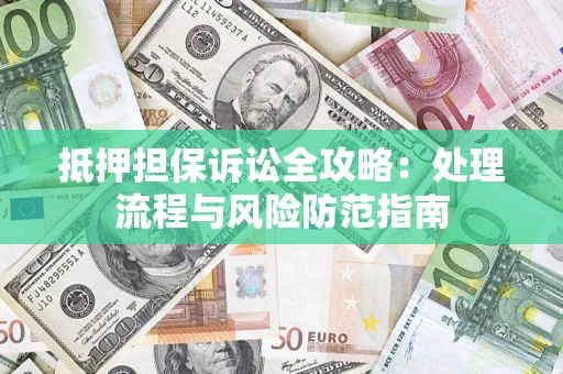 武汉抵押担保诉讼全攻略：处理流程与风险防范指南