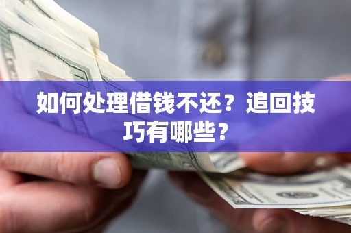 武汉如何处理借钱不还？追回技巧有哪些？