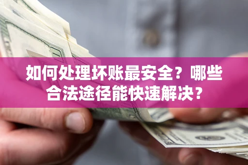 武汉如何处理坏账最安全？哪些合法途径能快速解决？