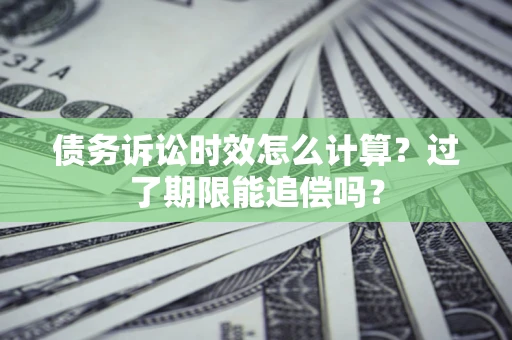 武汉债务诉讼时效怎么计算？过了期限能追偿吗？