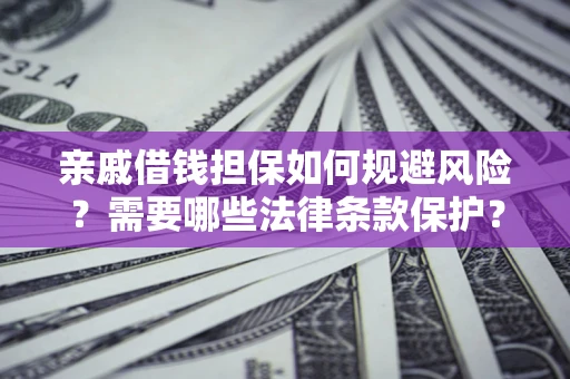 武汉亲戚借钱担保如何规避风险？需要哪些法律条款保护？