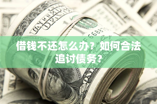 武汉借钱不还怎么办？如何合法追讨债务？