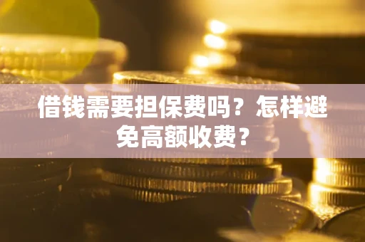 武汉借钱需要担保费吗？怎样避免高额收费？