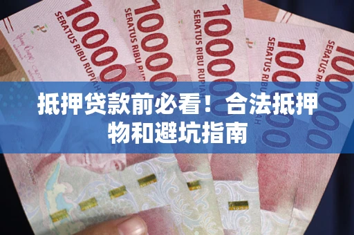 武汉抵押贷款前必看！合法抵押物和避坑指南