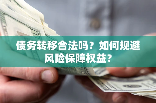 武汉债务转移合法吗？如何规避风险保障权益？