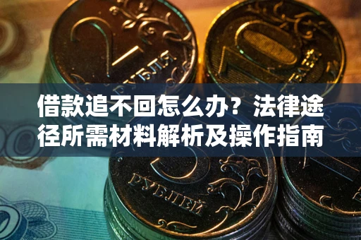 武汉借款追不回怎么办?法律途径所需材料解析及操作指南 武汉借款追不回怎么办?法律途径所需材料解析及操作指南