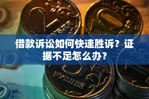 武汉借款诉讼如何快速胜诉？证据不足怎么办？