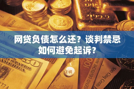 武汉网贷负债怎么还？谈判禁忌如何避免起诉？