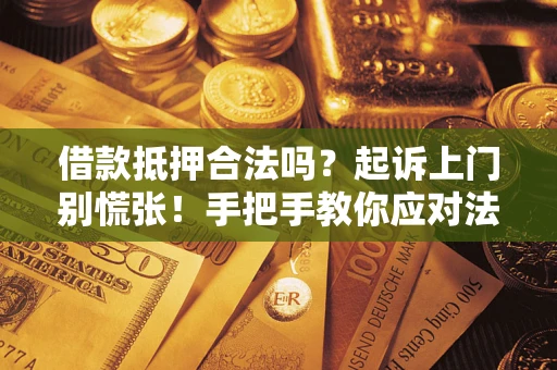 武汉借款抵押合法吗？起诉上门别慌张！手把手教你应对法律程序