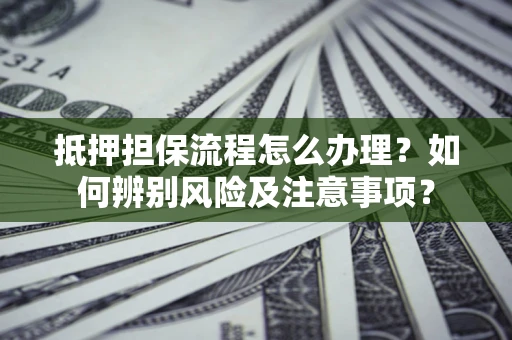 武汉抵押担保流程怎么办理？如何辨别风险及注意事项？