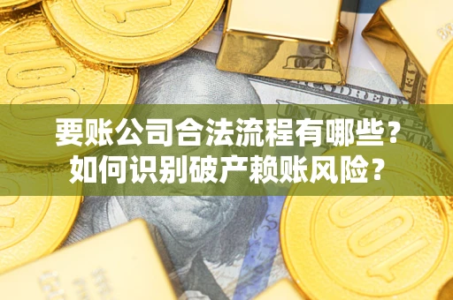 武汉要账公司合法流程有哪些？如何识别破产赖账风险？