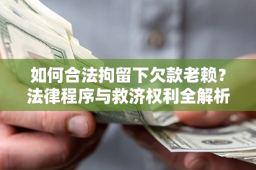 武汉如何合法拘留下欠款老赖？法律程序与救济权利全解析