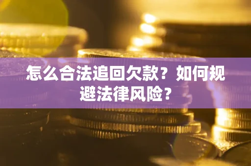 武汉怎么合法追回欠款？如何规避法律风险？