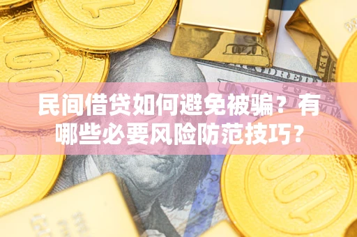 武汉民间借贷如何避免被骗？有哪些必要风险防范技巧？